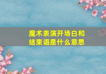 魔术表演开场白和结束语是什么意思