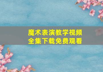 魔术表演教学视频全集下载免费观看