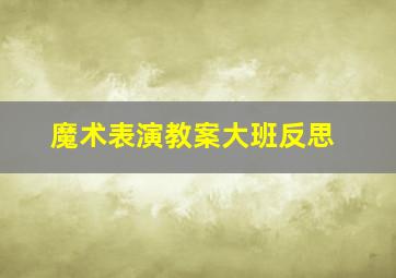 魔术表演教案大班反思