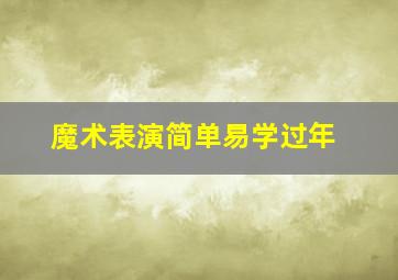 魔术表演简单易学过年