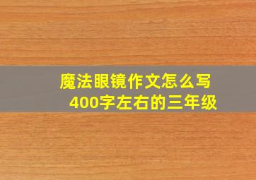 魔法眼镜作文怎么写400字左右的三年级