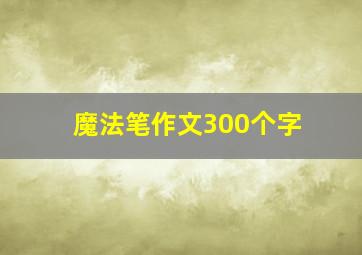 魔法笔作文300个字