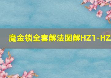 魔金锁全套解法图解HZ1-HZ6