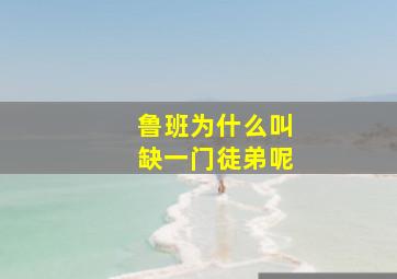 鲁班为什么叫缺一门徒弟呢