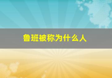 鲁班被称为什么人