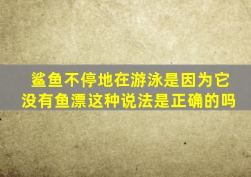 鲨鱼不停地在游泳是因为它没有鱼漂这种说法是正确的吗