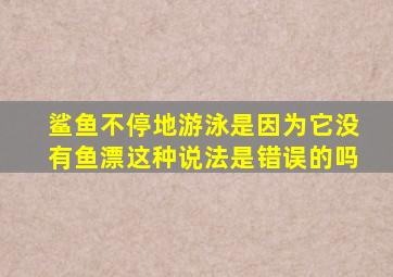 鲨鱼不停地游泳是因为它没有鱼漂这种说法是错误的吗