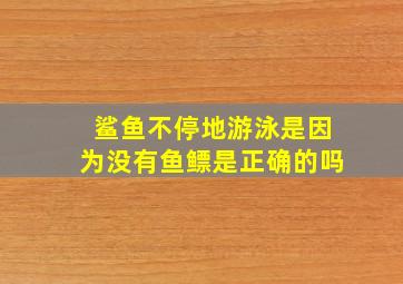 鲨鱼不停地游泳是因为没有鱼鳔是正确的吗