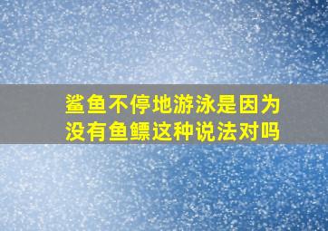 鲨鱼不停地游泳是因为没有鱼鳔这种说法对吗