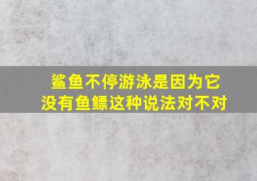 鲨鱼不停游泳是因为它没有鱼鳔这种说法对不对