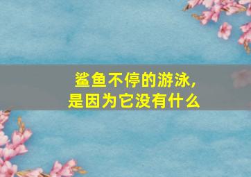 鲨鱼不停的游泳,是因为它没有什么