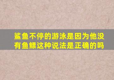 鲨鱼不停的游泳是因为他没有鱼鳔这种说法是正确的吗