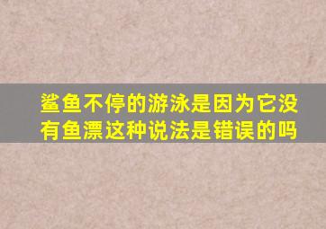 鲨鱼不停的游泳是因为它没有鱼漂这种说法是错误的吗