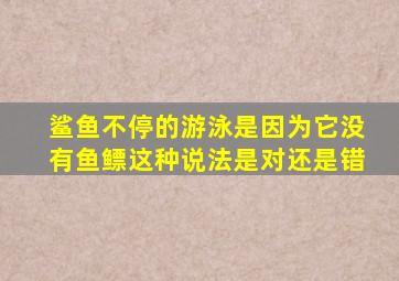 鲨鱼不停的游泳是因为它没有鱼鳔这种说法是对还是错