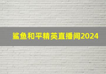 鲨鱼和平精英直播间2024