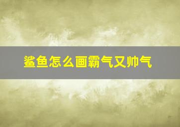 鲨鱼怎么画霸气又帅气