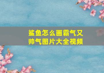 鲨鱼怎么画霸气又帅气图片大全视频