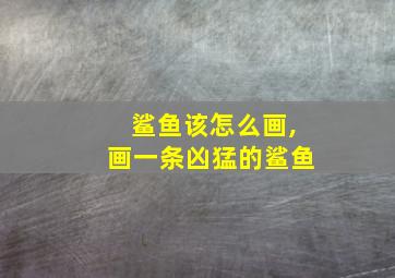 鲨鱼该怎么画,画一条凶猛的鲨鱼