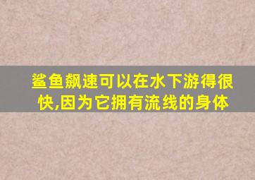 鲨鱼飙速可以在水下游得很快,因为它拥有流线的身体