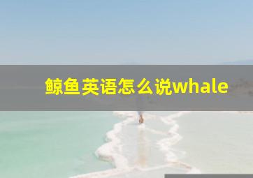 鲸鱼英语怎么说whale