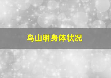 鸟山明身体状况