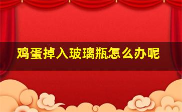 鸡蛋掉入玻璃瓶怎么办呢