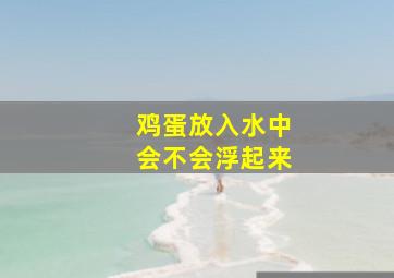 鸡蛋放入水中会不会浮起来