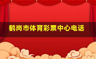 鹤岗市体育彩票中心电话