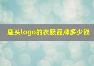 鹿头logo的衣服品牌多少钱