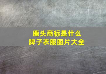 鹿头商标是什么牌子衣服图片大全