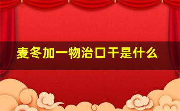 麦冬加一物治口干是什么