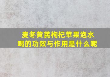 麦冬黄芪枸杞苹果泡水喝的功效与作用是什么呢