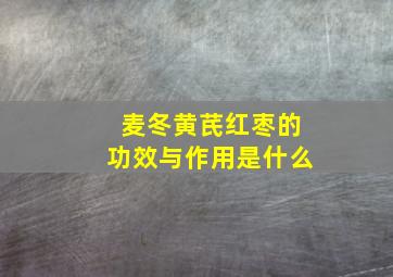 麦冬黄芪红枣的功效与作用是什么