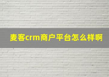 麦客crm商户平台怎么样啊