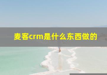 麦客crm是什么东西做的