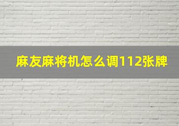 麻友麻将机怎么调112张牌