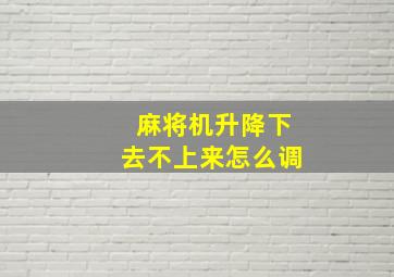 麻将机升降下去不上来怎么调