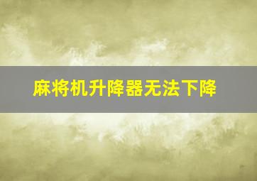 麻将机升降器无法下降