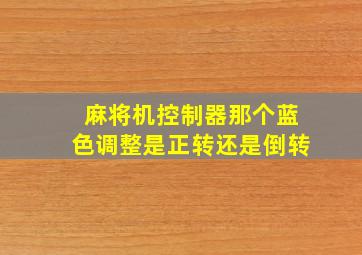 麻将机控制器那个蓝色调整是正转还是倒转