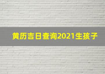 黄历吉日查询2021生孩子