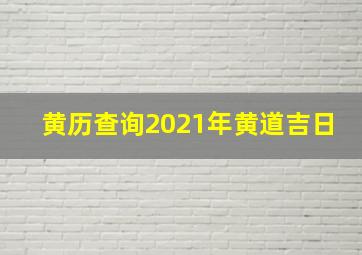 黄历查询2021年黄道吉日