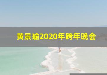 黄景瑜2020年跨年晚会