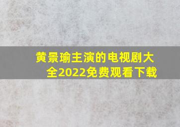 黄景瑜主演的电视剧大全2022免费观看下载