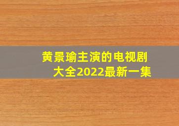 黄景瑜主演的电视剧大全2022最新一集