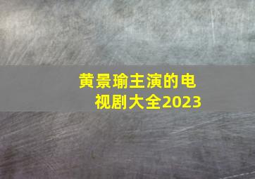 黄景瑜主演的电视剧大全2023