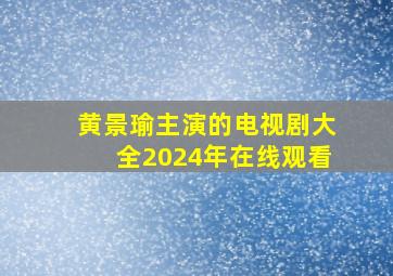 黄景瑜主演的电视剧大全2024年在线观看