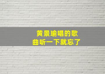 黄景瑜唱的歌曲听一下就忘了