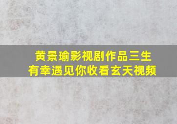 黄景瑜影视剧作品三生有幸遇见你收看玄天视频