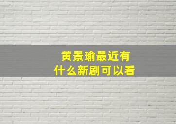 黄景瑜最近有什么新剧可以看