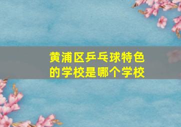 黄浦区乒乓球特色的学校是哪个学校